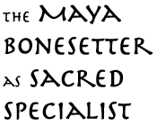 The Maya Bonesetter as Sacred Specialist